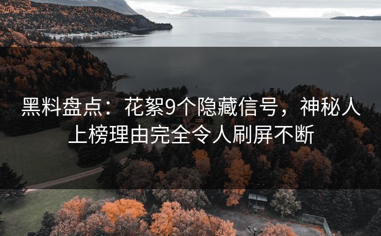 黑料盘点：花絮9个隐藏信号，神秘人上榜理由完全令人刷屏不断