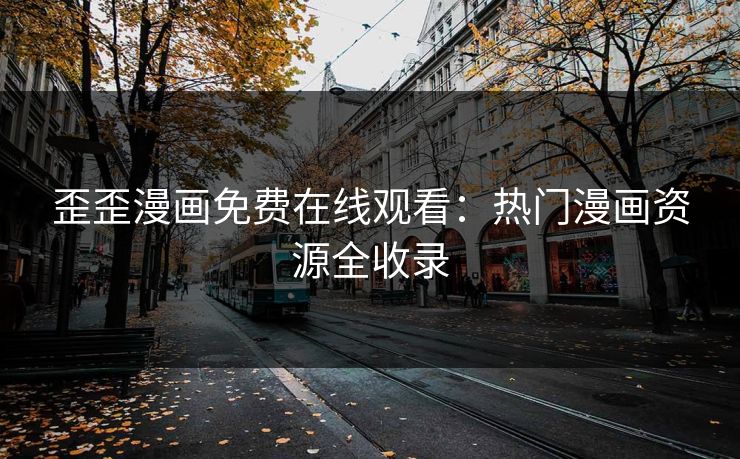 歪歪漫画免费在线观看：热门漫画资源全收录
