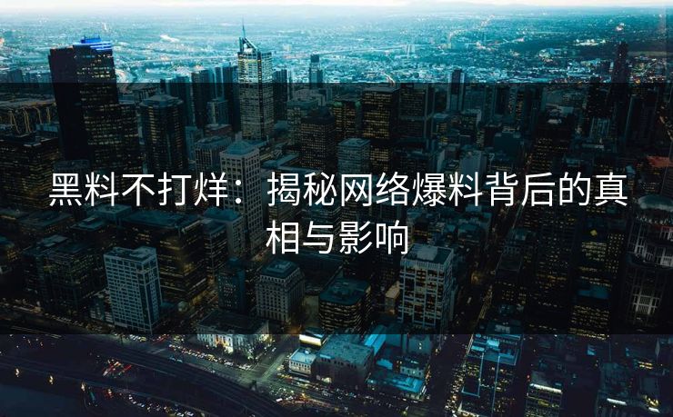 黑料不打烊：揭秘网络爆料背后的真相与影响