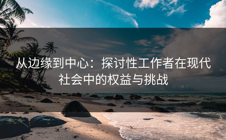 从边缘到中心：探讨性工作者在现代社会中的权益与挑战