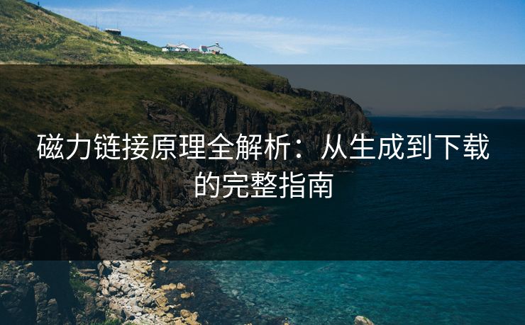 磁力链接原理全解析：从生成到下载的完整指南