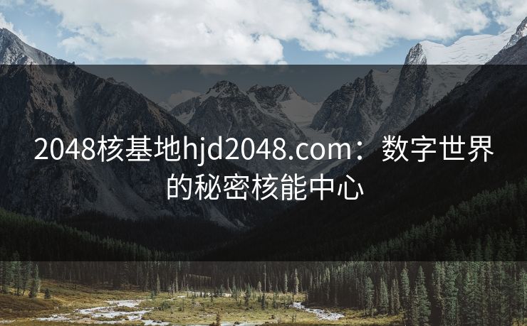 2048核基地hjd2048.com：数字世界的秘密核能中心